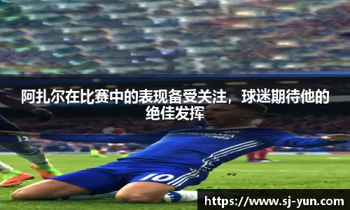 阿扎尔在比赛中的表现备受关注，球迷期待他的绝佳发挥