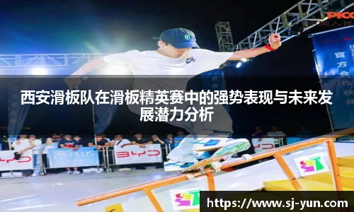 西安滑板队在滑板精英赛中的强势表现与未来发展潜力分析