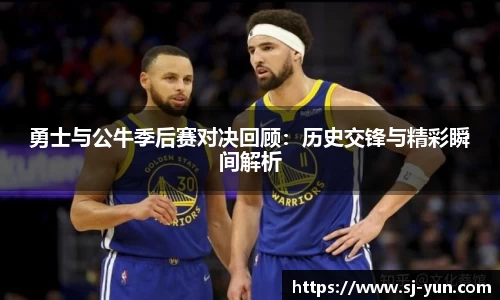 勇士与公牛季后赛对决回顾：历史交锋与精彩瞬间解析