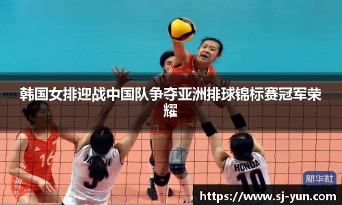 韩国女排迎战中国队争夺亚洲排球锦标赛冠军荣耀