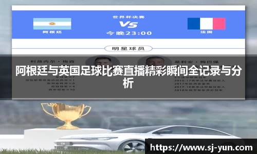 阿根廷与英国足球比赛直播精彩瞬间全记录与分析