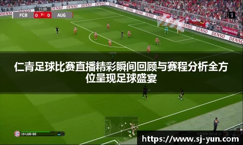 仁青足球比赛直播精彩瞬间回顾与赛程分析全方位呈现足球盛宴