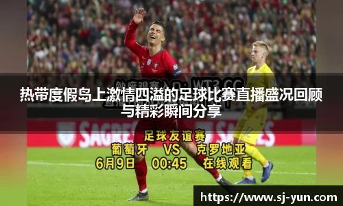 热带度假岛上激情四溢的足球比赛直播盛况回顾与精彩瞬间分享