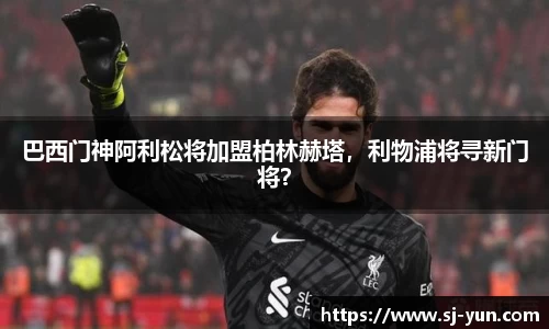 巴西门神阿利松将加盟柏林赫塔，利物浦将寻新门将？