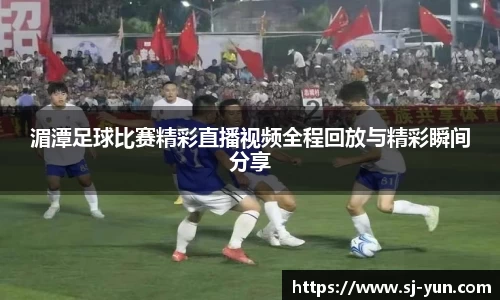 湄潭足球比赛精彩直播视频全程回放与精彩瞬间分享