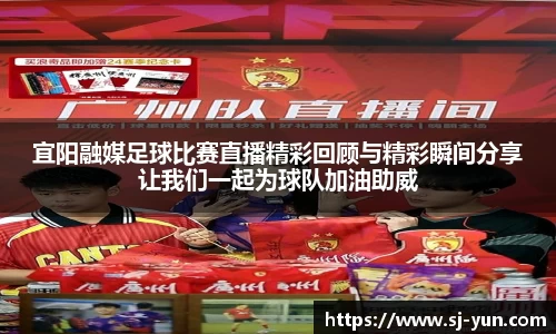 宜阳融媒足球比赛直播精彩回顾与精彩瞬间分享让我们一起为球队加油助威