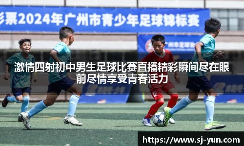 激情四射初中男生足球比赛直播精彩瞬间尽在眼前尽情享受青春活力