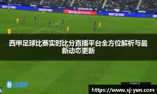 西甲足球比赛实时比分直播平台全方位解析与最新动态更新