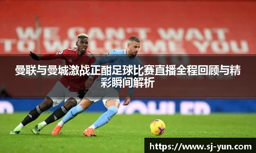 曼联与曼城激战正酣足球比赛直播全程回顾与精彩瞬间解析