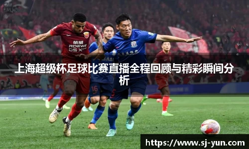 上海超级杯足球比赛直播全程回顾与精彩瞬间分析