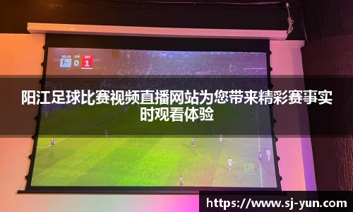 阳江足球比赛视频直播网站为您带来精彩赛事实时观看体验