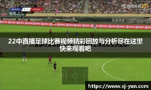 22中直播足球比赛视频精彩回放与分析尽在这里快来观看吧