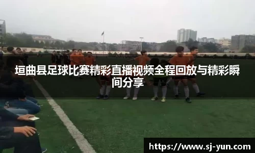 垣曲县足球比赛精彩直播视频全程回放与精彩瞬间分享