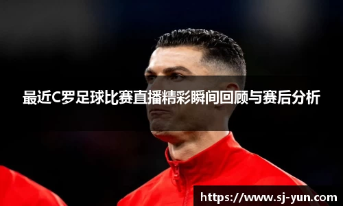 最近C罗足球比赛直播精彩瞬间回顾与赛后分析