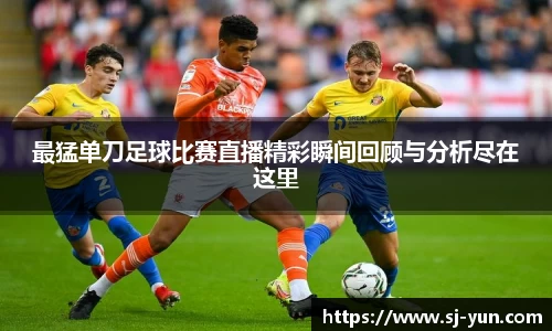 最猛单刀足球比赛直播精彩瞬间回顾与分析尽在这里