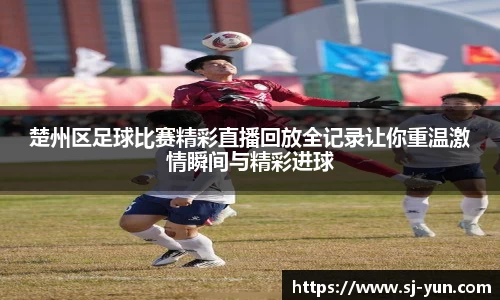 楚州区足球比赛精彩直播回放全记录让你重温激情瞬间与精彩进球