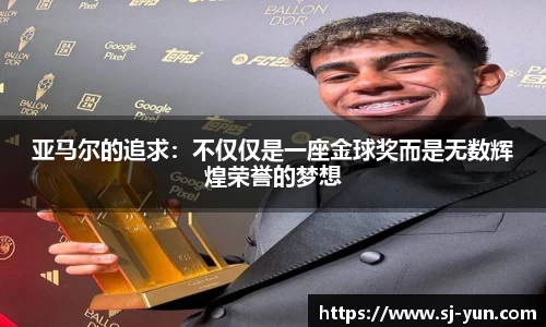 亚马尔的追求：不仅仅是一座金球奖而是无数辉煌荣誉的梦想