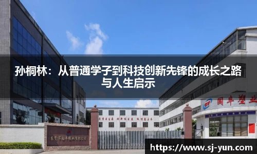 孙桐林：从普通学子到科技创新先锋的成长之路与人生启示