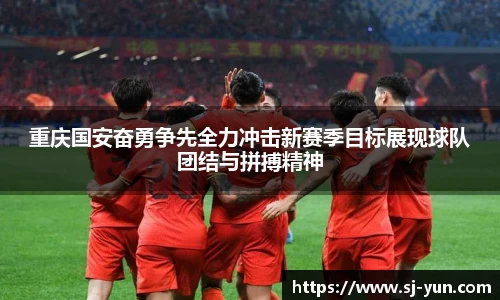 重庆国安奋勇争先全力冲击新赛季目标展现球队团结与拼搏精神