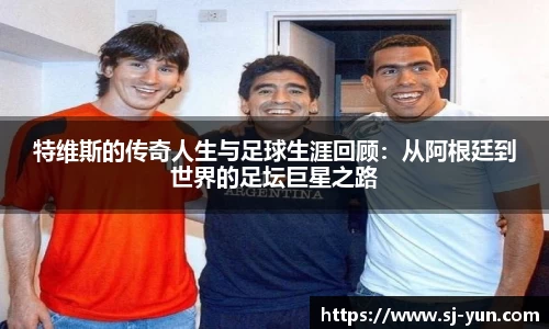 特维斯的传奇人生与足球生涯回顾：从阿根廷到世界的足坛巨星之路
