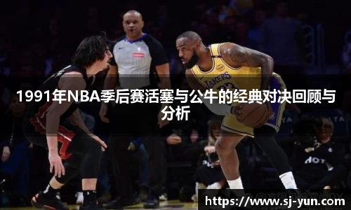 1991年NBA季后赛活塞与公牛的经典对决回顾与分析
