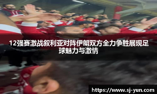 12强赛激战叙利亚对阵伊朗双方全力争胜展现足球魅力与激情