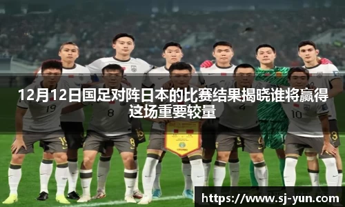 12月12日国足对阵日本的比赛结果揭晓谁将赢得这场重要较量