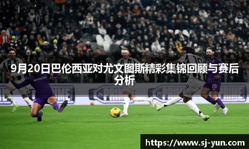 9月20日巴伦西亚对尤文图斯精彩集锦回顾与赛后分析