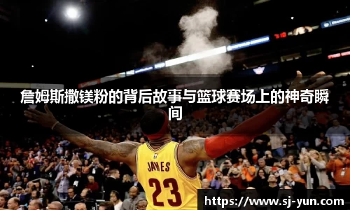 詹姆斯撒镁粉的背后故事与篮球赛场上的神奇瞬间