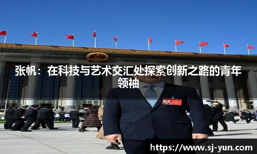 张帆：在科技与艺术交汇处探索创新之路的青年领袖