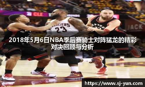 2018年5月6日NBA季后赛骑士对阵猛龙的精彩对决回顾与分析