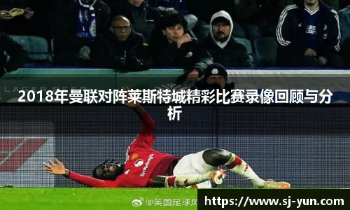 2018年曼联对阵莱斯特城精彩比赛录像回顾与分析