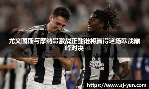 尤文图斯与摩纳哥激战正酣谁将赢得这场欧战巅峰对决