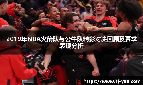 2019年NBA火箭队与公牛队精彩对决回顾及赛季表现分析