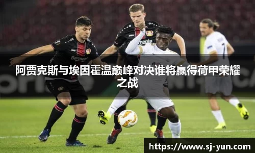 阿贾克斯与埃因霍温巅峰对决谁将赢得荷甲荣耀之战