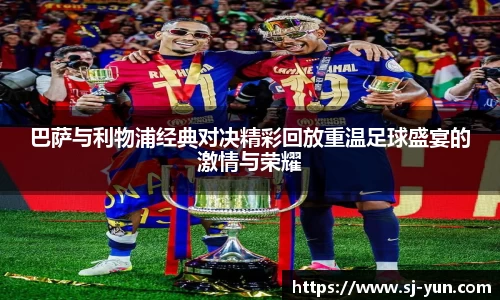 巴萨与利物浦经典对决精彩回放重温足球盛宴的激情与荣耀