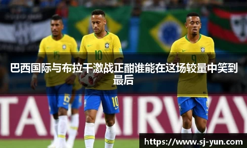 巴西国际与布拉干激战正酣谁能在这场较量中笑到最后