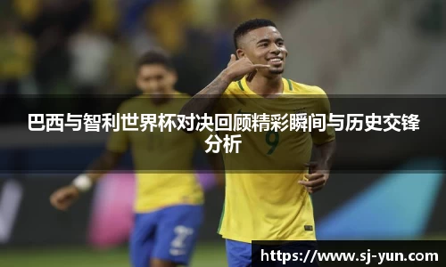 巴西与智利世界杯对决回顾精彩瞬间与历史交锋分析