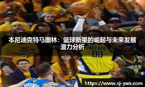 本尼迪克特马图林：篮球新星的崛起与未来发展潜力分析