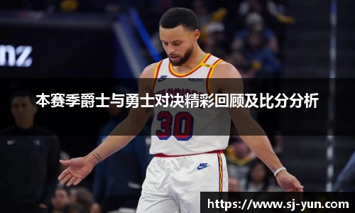 本赛季爵士与勇士对决精彩回顾及比分分析