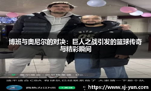 博班与奥尼尔的对决：巨人之战引发的篮球传奇与精彩瞬间
