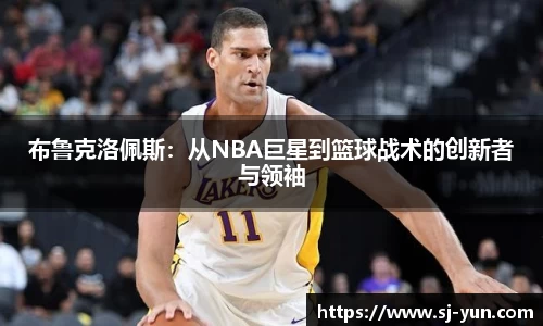 布鲁克洛佩斯：从NBA巨星到篮球战术的创新者与领袖