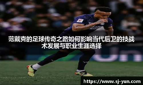 范戴克的足球传奇之路如何影响当代后卫的技战术发展与职业生涯选择