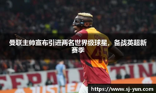 曼联主帅宣布引进两名世界级球星，备战英超新赛季