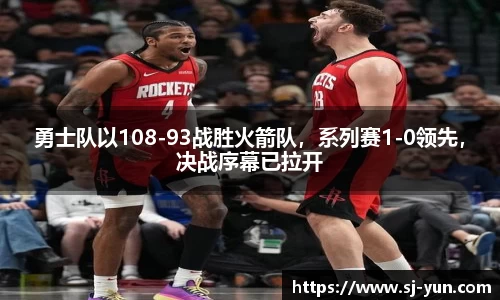 勇士队以108-93战胜火箭队，系列赛1-0领先，决战序幕已拉开
