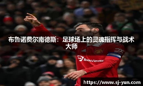 布鲁诺费尔南德斯：足球场上的灵魂指挥与战术大师