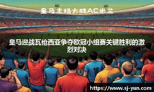 皇马迎战瓦伧西亚争夺欧冠小组赛关键胜利的激烈对决