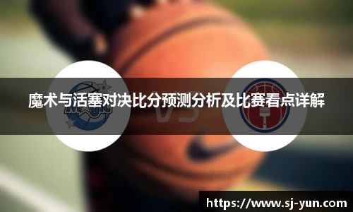 魔术与活塞对决比分预测分析及比赛看点详解