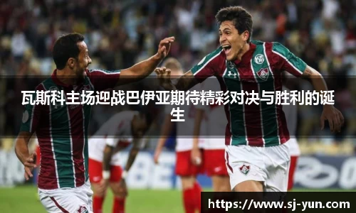 瓦斯科主场迎战巴伊亚期待精彩对决与胜利的诞生
