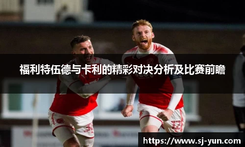 福利特伍德与卡利的精彩对决分析及比赛前瞻